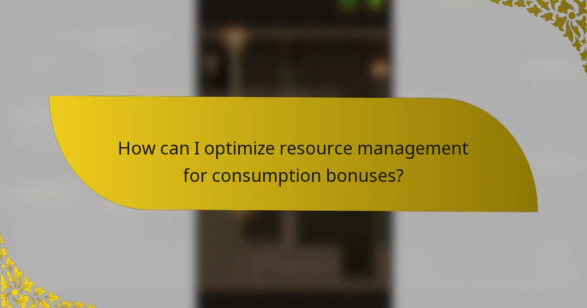 How can I optimize resource management for consumption bonuses?
