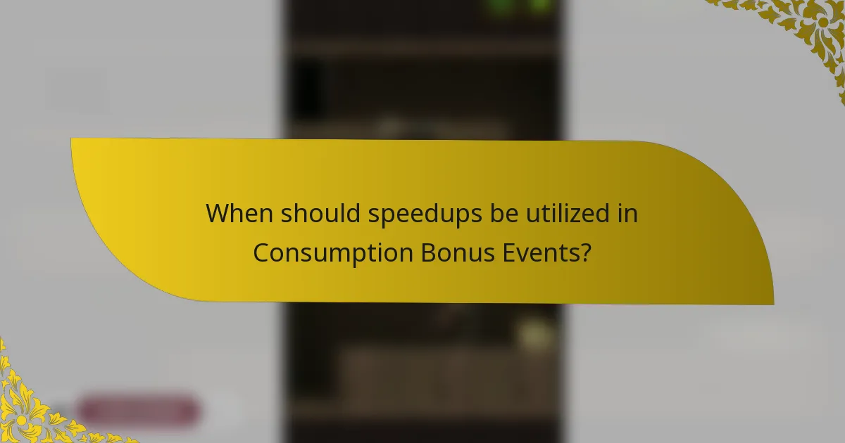 When should speedups be utilized in Consumption Bonus Events?