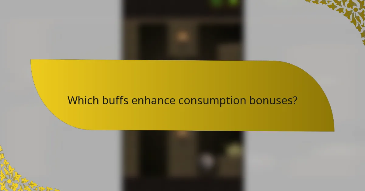 Which buffs enhance consumption bonuses?