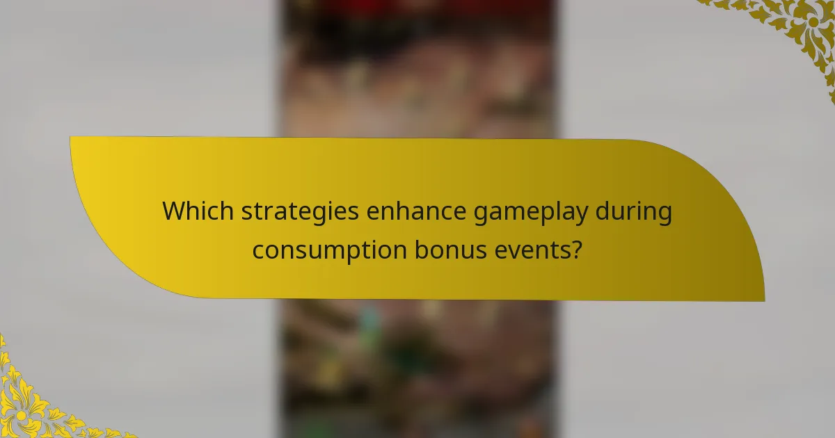 Which strategies enhance gameplay during consumption bonus events?